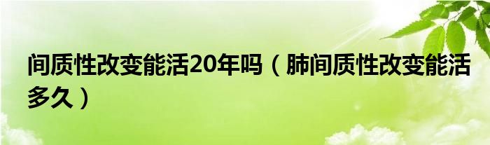 間質(zhì)性改變能活20年嗎（肺間質(zhì)性改變能活多久）