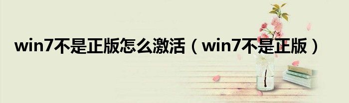 win7不是正版怎么激活（win7不是正版）