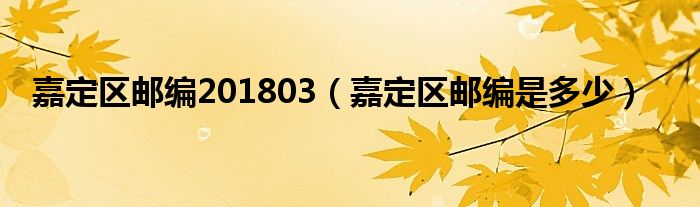 嘉定區(qū)郵編201803（嘉定區(qū)郵編是多少）