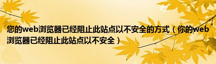 您的web瀏覽器已經(jīng)阻止此站點(diǎn)以不安全的方式（你的web瀏覽器已經(jīng)阻止此站點(diǎn)以不安全）