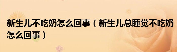 新生兒不吃奶怎么回事（新生兒總睡覺不吃奶怎么回事）