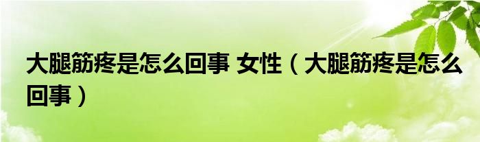 大腿筋疼是怎么回事 女性（大腿筋疼是怎么回事）