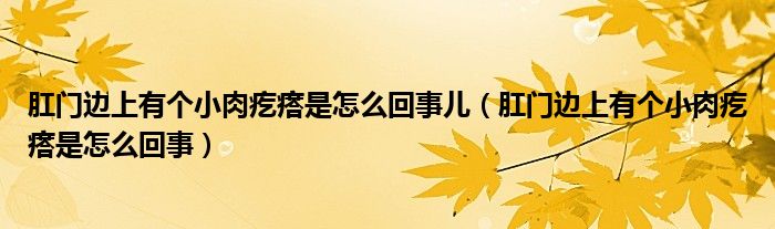 肛門(mén)邊上有個(gè)小肉疙瘩是怎么回事兒（肛門(mén)邊上有個(gè)小肉疙瘩是怎么回事）