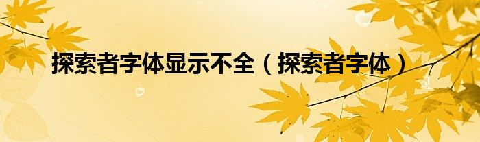 探索者字體顯示不全（探索者字體）