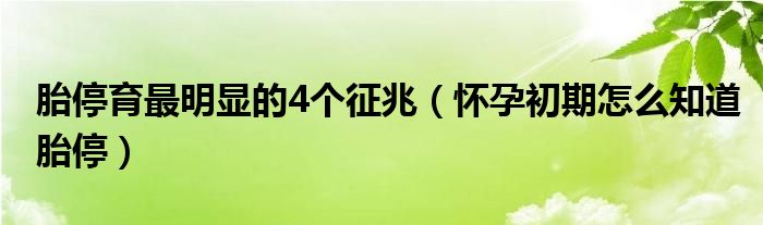 胎停育最明顯的4個征兆（懷孕初期怎么知道胎停）