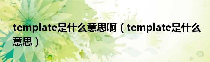 template是什么意思啊（template是什么意思）