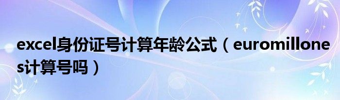 excel身份證號(hào)計(jì)算年齡公式（euromillones計(jì)算號(hào)嗎）