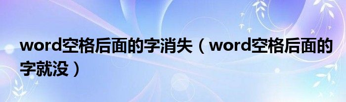 word空格后面的字消失（word空格后面的字就沒）