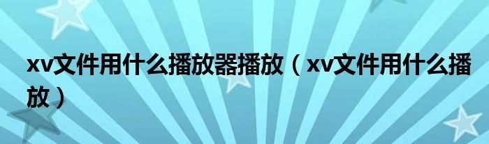 xv文件用什么播放器播放（xv文件用什么播放）