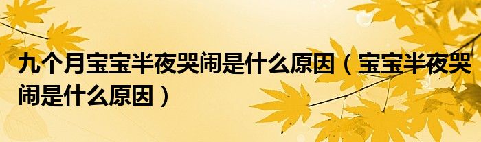 九個(gè)月寶寶半夜哭鬧是什么原因（寶寶半夜哭鬧是什么原因）