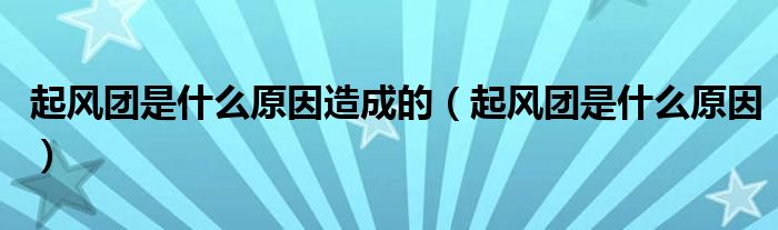 起風(fēng)團(tuán)是什么原因造成的（起風(fēng)團(tuán)是什么原因）