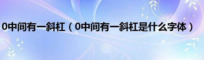 0中間有一斜杠（0中間有一斜杠是什么字體）