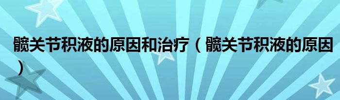 髖關節(jié)積液的原因和治療（髖關節(jié)積液的原因）