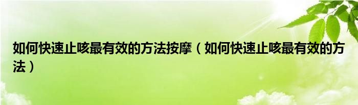 如何快速止咳最有效的方法按摩（如何快速止咳最有效的方法）