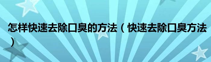 怎樣快速去除口臭的方法（快速去除口臭方法）