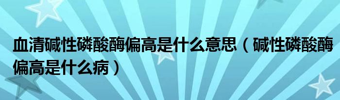 血清堿性磷酸酶偏高是什么意思（堿性磷酸酶偏高是什么?。? /></span>
		<span id=