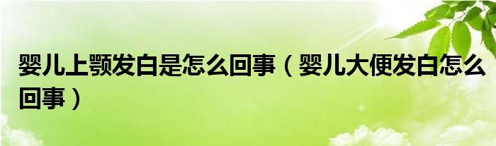 嬰兒上顎發(fā)白是怎么回事（嬰兒大便發(fā)白怎么回事）