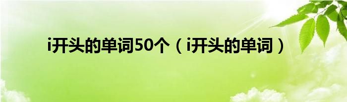 i開頭的單詞50個（i開頭的單詞）