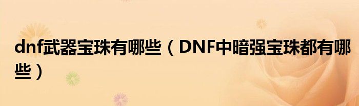 dnf武器寶珠有哪些（DNF中暗強(qiáng)寶珠都有哪些）