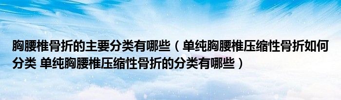 胸腰椎骨折的主要分類有哪些（單純胸腰椎壓縮性骨折如何分類 單純胸腰椎壓縮性骨折的分類有哪些）