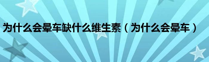 為什么會暈車缺什么維生素（為什么會暈車）