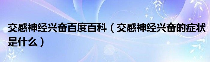 交感神經(jīng)興奮百度百科（交感神經(jīng)興奮的癥狀是什么）