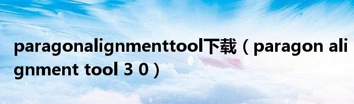 paragonalignmenttool下載（paragon alignment tool 3 0）