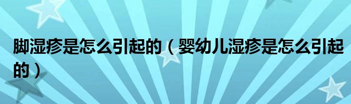 腳濕疹是怎么引起的（嬰幼兒濕疹是怎么引起的）