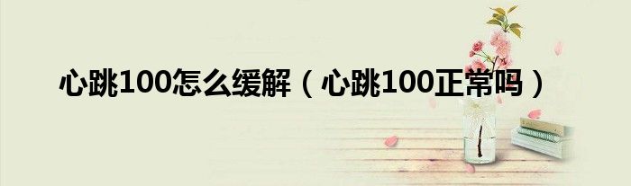 心跳100怎么緩解（心跳100正常嗎）