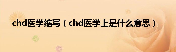 chd醫(yī)學(xué)縮寫（chd醫(yī)學(xué)上是什么意思）