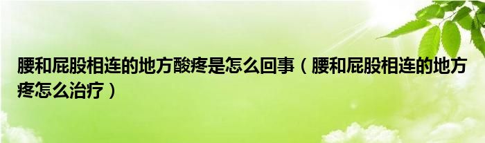 腰和屁股相連的地方酸疼是怎么回事（腰和屁股相連的地方疼怎么治療）