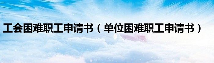 工會(huì)困難職工申請(qǐng)書(shū)（單位困難職工申請(qǐng)書(shū)）