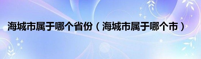 海城市屬于哪個省份（海城市屬于哪個市）