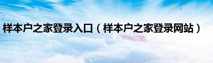 樣本戶之家登錄入口（樣本戶之家登錄網(wǎng)站）