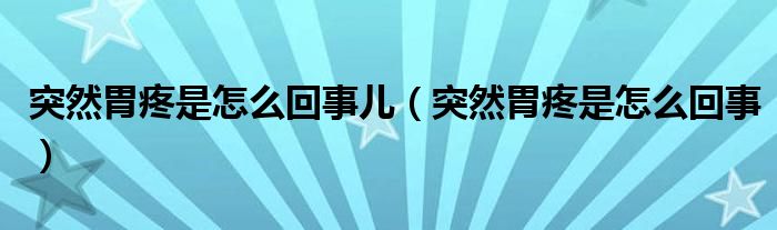 突然胃疼是怎么回事兒（突然胃疼是怎么回事）