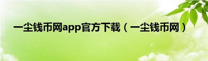 一塵錢幣網(wǎng)app官方下載（一塵錢幣網(wǎng)）