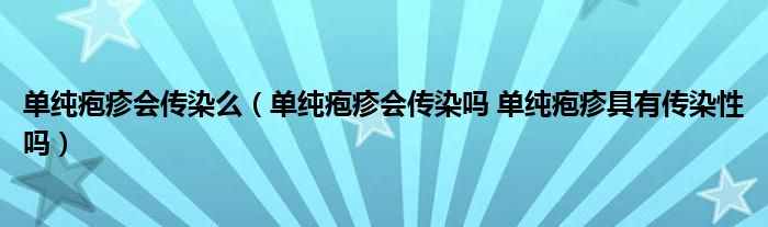 單純皰疹會傳染么（單純皰疹會傳染嗎 單純皰疹具有傳染性嗎）