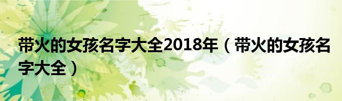 帶火的女孩名字大全2018年（帶火的女孩名字大全）