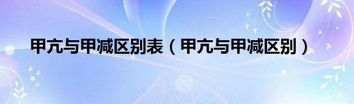 甲亢與甲減區(qū)別表（甲亢與甲減區(qū)別）