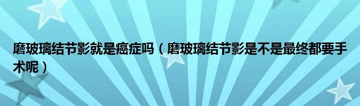 磨玻璃結節(jié)影就是癌癥嗎（磨玻璃結節(jié)影是不是最終都要手術呢）