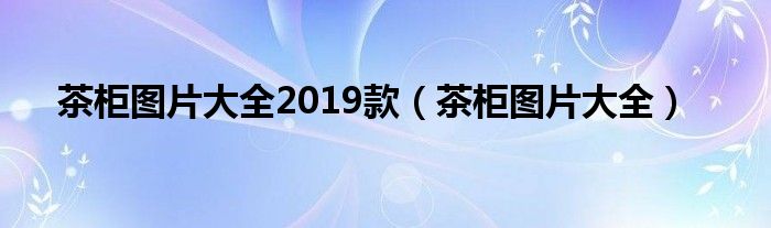 茶柜圖片大全2019款（茶柜圖片大全）