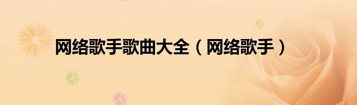 網(wǎng)絡(luò)歌手歌曲大全（網(wǎng)絡(luò)歌手）