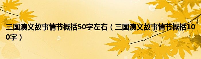 三國演義故事情節(jié)概括50字左右（三國演義故事情節(jié)概括100字）