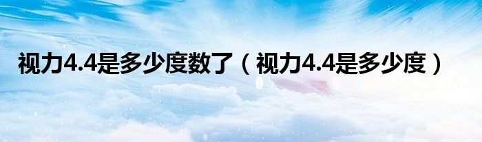 視力4.4是多少度數(shù)了（視力4.4是多少度）