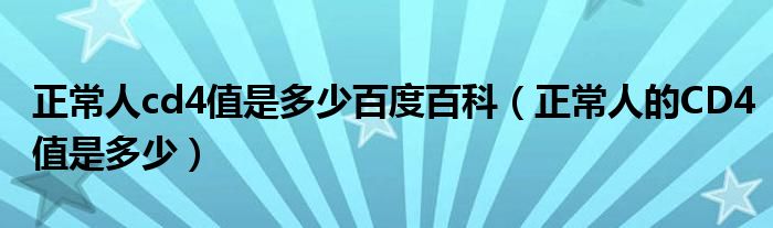 正常人cd4值是多少百度百科（正常人的CD4值是多少）