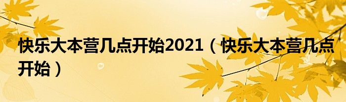 快樂大本營幾點(diǎn)開始2021（快樂大本營幾點(diǎn)開始）