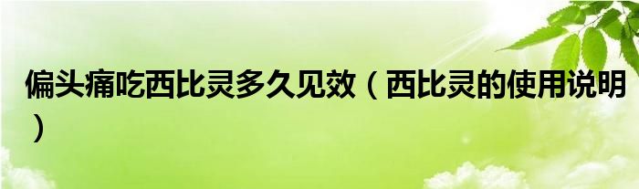 偏頭痛吃西比靈多久見(jiàn)效（西比靈的使用說(shuō)明）