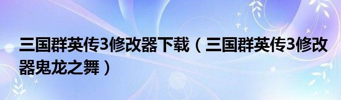 三國群英傳3修改器下載（三國群英傳3修改器鬼龍之舞）