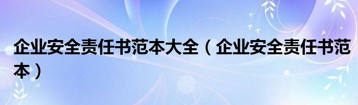 企業(yè)安全責(zé)任書(shū)范本大全（企業(yè)安全責(zé)任書(shū)范本）