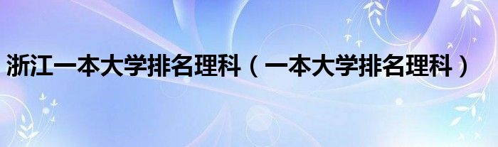 浙江一本大學(xué)排名理科（一本大學(xué)排名理科）